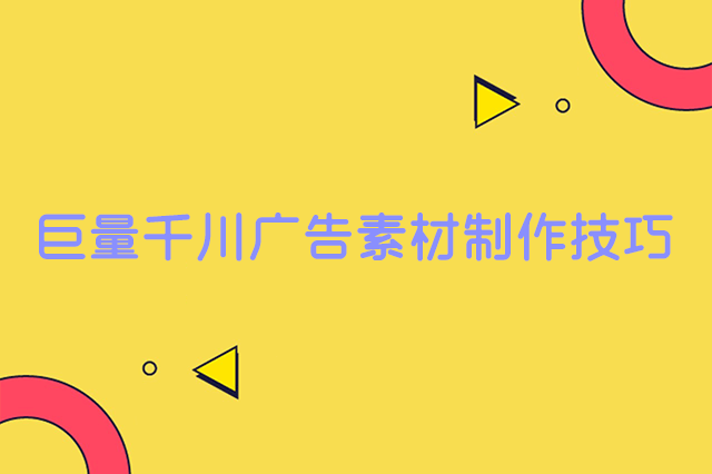 巨量千川广告素材制作技巧