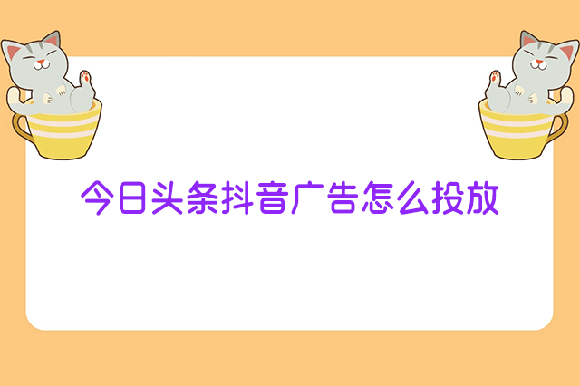 今日头条抖音广告怎么投放
