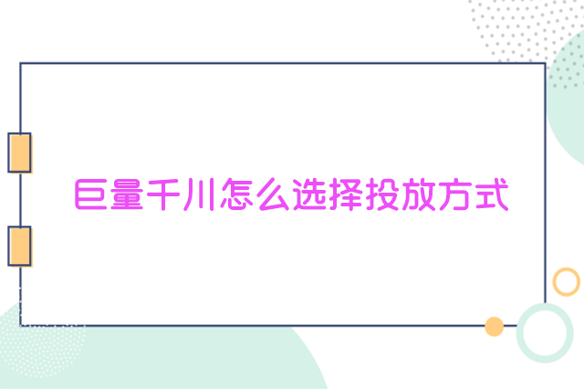 巨量千川投放方式怎么选择