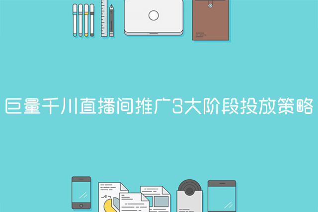 巨量千川直播间推广3大阶段投放策略