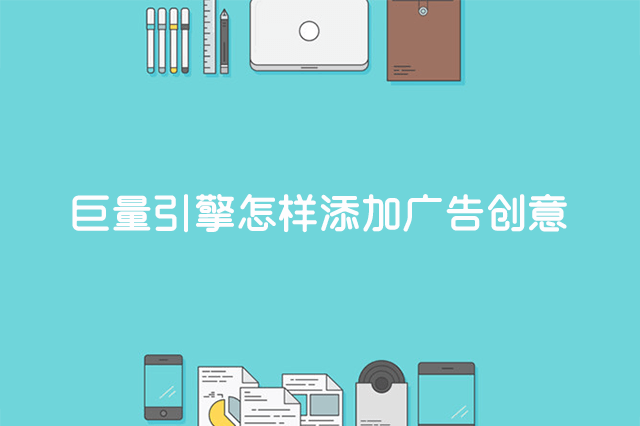 巨量引擎怎样添加广告创意