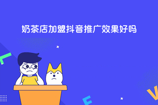 奶茶店加盟抖音推广效果好吗