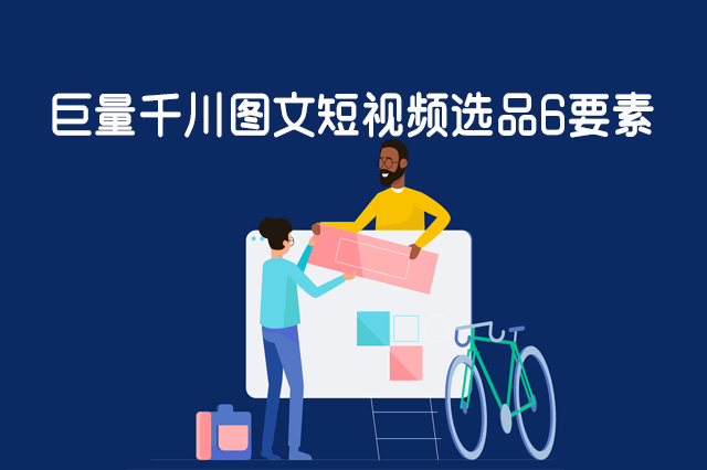 巨量千川图文短视频选品6要素