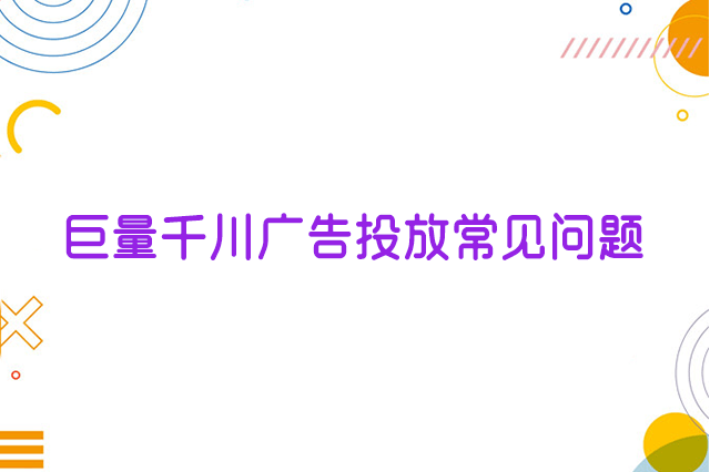 巨量千川广告投放常见问题