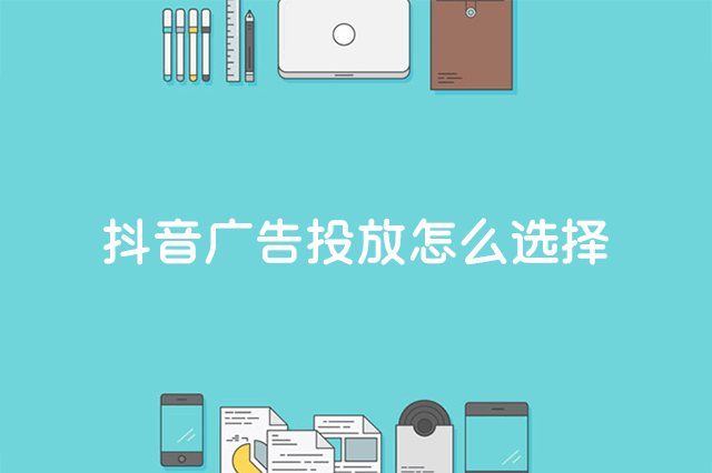 抖音广告投放怎么选择