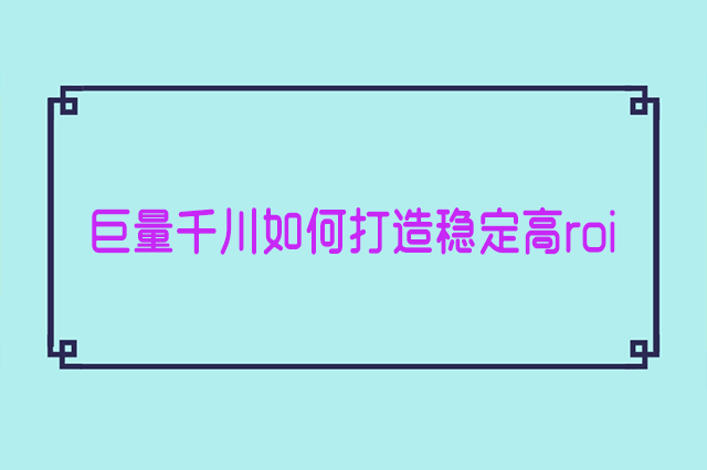 巨量千川roi太低怎么办?如何打造稳定高roi