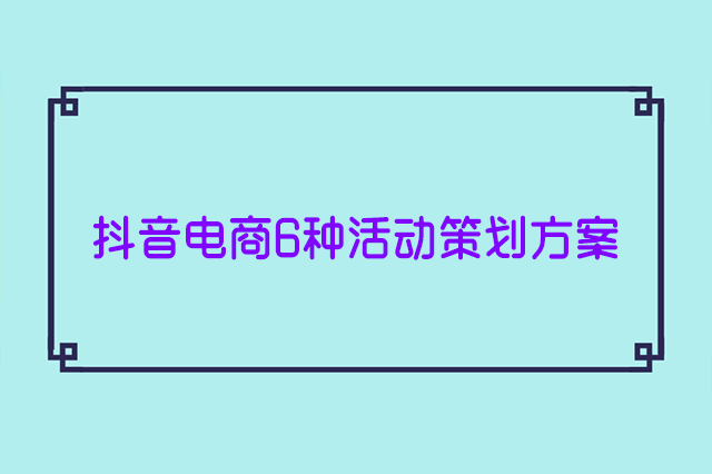 抖音直播带货怎样提升销量?抖音电商6种活动策划方案