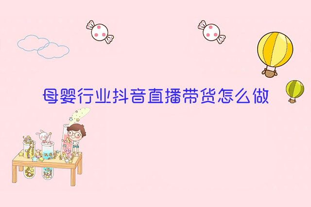 母婴行业抖音直播带货怎么做