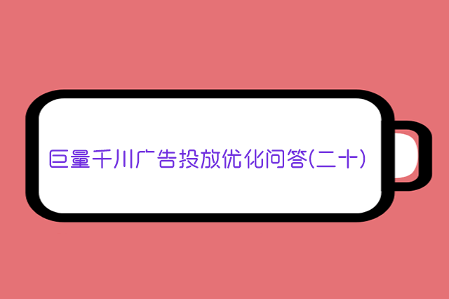 巨量千川广告投放优化问答(二十)