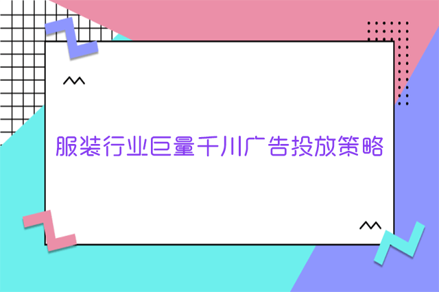 服装行业巨量千川广告投放策略