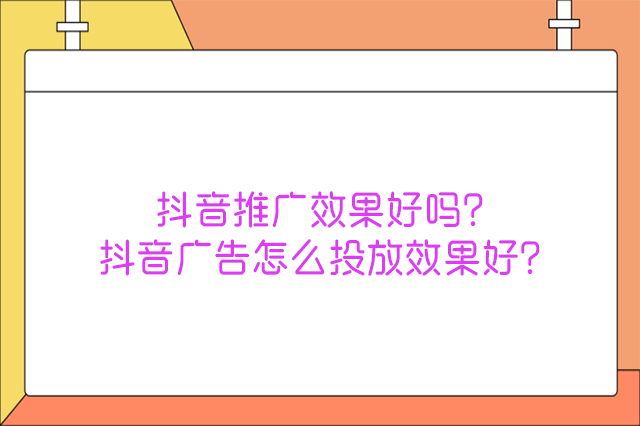 抖音推广效果好吗?抖音广告怎么投放效果好?