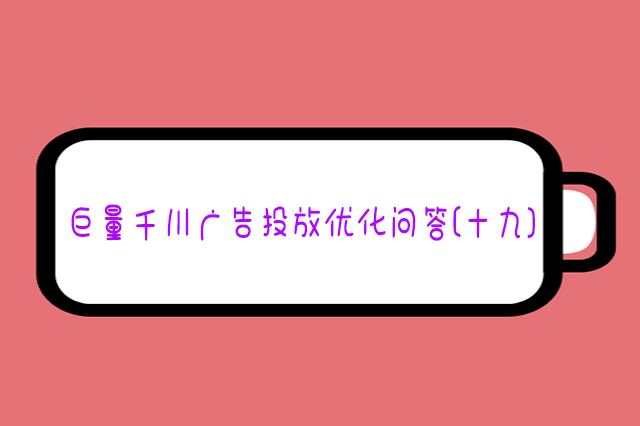 巨量千川广告投放优化问答(十九)
