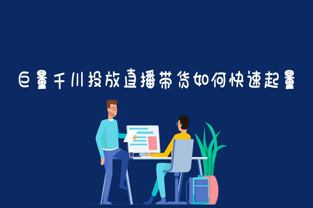 巨量千川投放直播带货如何快速起量