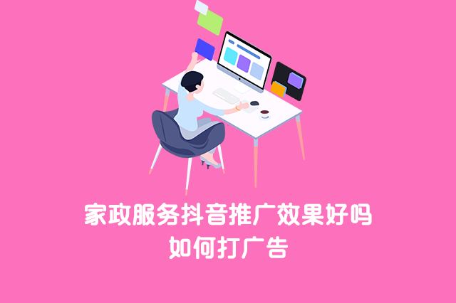 家政服务抖音推广效果好吗?如何打广告?